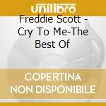 Freddie Scott - Cry To Me-The Best Of cd musicale di Freddie Scott