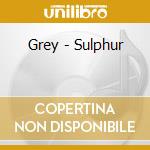 Grey - Sulphur cd musicale di GREY