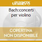 Bach:concerti per violino cd