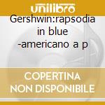 Gershwin:rapsodia in blue -americano a p cd