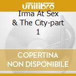 Irma At Sex & The City-part 1 cd musicale di ARTISTI VARI