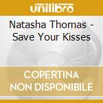 Natasha Thomas - Save Your Kisses cd musicale di Natasha Thomas