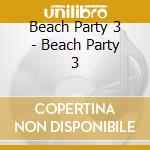 Beach Party 3 - Beach Party 3 cd musicale di Beach Party 3