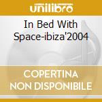 In Bed With Space-ibiza'2004 cd musicale di ARTISTI VARI(2cd)