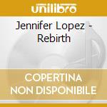 Jennifer Lopez - Rebirth cd musicale di Jennifer Lopez