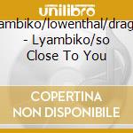 Lyambiko/lowenthal/dragan - Lyambiko/so Close To You cd musicale di Lyambiko/lowenthal/dragan