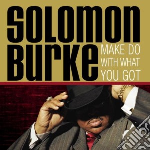 Solomon Burke - Make Do With What You Got cd musicale di Solomon Burke