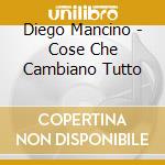 Diego Mancino - Cose Che Cambiano Tutto cd musicale di Diego Mancino
