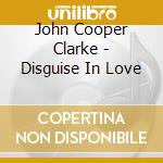 John Cooper Clarke - Disguise In Love cd