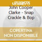 John Cooper Clarke - Snap Crackle & Bop cd musicale di John Cooper Clarke