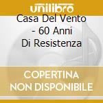 Casa Del Vento - 60 Anni Di Resistenza cd