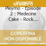 Pleymo - Episode 2 : Medecine Cake - Rock (2 Cd) cd