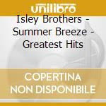 Isley Brothers - Summer Breeze - Greatest Hits cd musicale di Isley Brothers