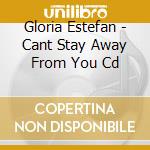 Gloria Estefan - Cant Stay Away From You Cd cd musicale di Gloria Estefan