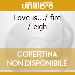 Love is.../ fire / eigh cd