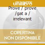 Prove / prove /gat a / irrelevant cd