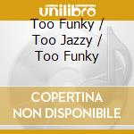 Too Funky / Too Jazzy / Too Funky cd