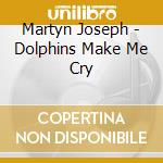 Martyn Joseph - Dolphins Make Me Cry cd