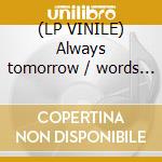 (LP VINILE) Always tomorrow / words get. cd