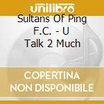 Sultans Of Ping F.C. - U Talk 2 Much cd musicale di Sultans Of Ping F.C.