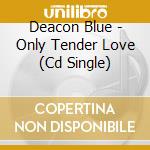 Deacon Blue - Only Tender Love (Cd Single) cd