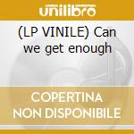 (LP VINILE) Can we get enough cd