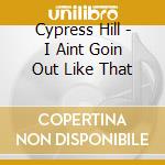 Cypress Hill - I Aint Goin Out Like That cd