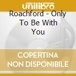 Roachford - Only To Be With You cd musicale di Roachford