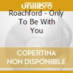 Roachford - Only To Be With You cd