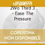 2Wo Third 3 - Ease The Pressure cd musicale di 2Wo Third 3