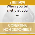 When you tell met that you ... cd