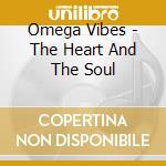 Omega Vibes - The Heart And The Soul cd musicale di Omega Vibes