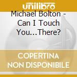 Michael Bolton - Can I Touch You...There? cd