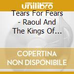 Tears For Fears - Raoul And The Kings Of Spain cd musicale di Tears For Fears