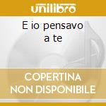 E io pensavo a te cd