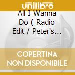 All I Wanna Do ( Radio Edit / Peter's Remix / Bad Boyz Club Mix / Bad Boyz Club Mix ( Instrumental V cd