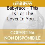 Babyface - This Is For The Lover In You (4 Mixes) cd musicale di Babyface
