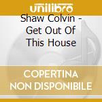 Shaw Colvin - Get Out Of This House cd