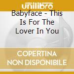 Babyface - This Is For The Lover In You cd musicale di Babyface
