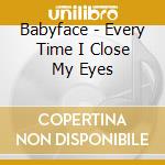 Babyface - Every Time I Close My Eyes cd musicale di Babyface