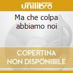 Ma che colpa abbiamo noi cd