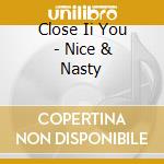 Close Ii You - Nice & Nasty cd musicale di Close ii you