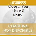 Close Ii You - Nice & Nasty cd