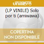 (LP VINILE) Solo por ti (amiwawa) cd
