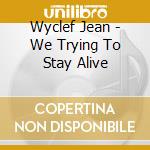 Wyclef Jean - We Trying To Stay Alive cd musicale di Jean Wyclef