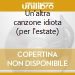 Un'altra canzone idiota (per l'estate) cd