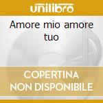Amore mio amore tuo cd