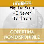 Flip Da Scrip - I Never Told You cd