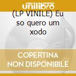 (LP VINILE) Eu so quero um xodo cd