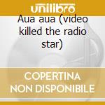 Aua aua (video killed the radio star) cd